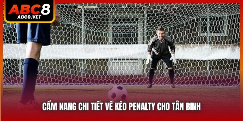 Cẩm nang chi tiết về kèo penalty cho tân binh