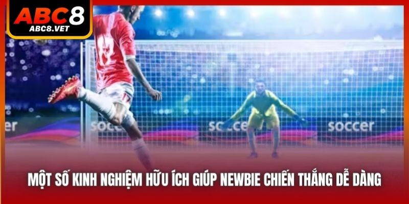 Một số kinh nghiệm hữu ích giúp newbie chiến thắng dễ dàng