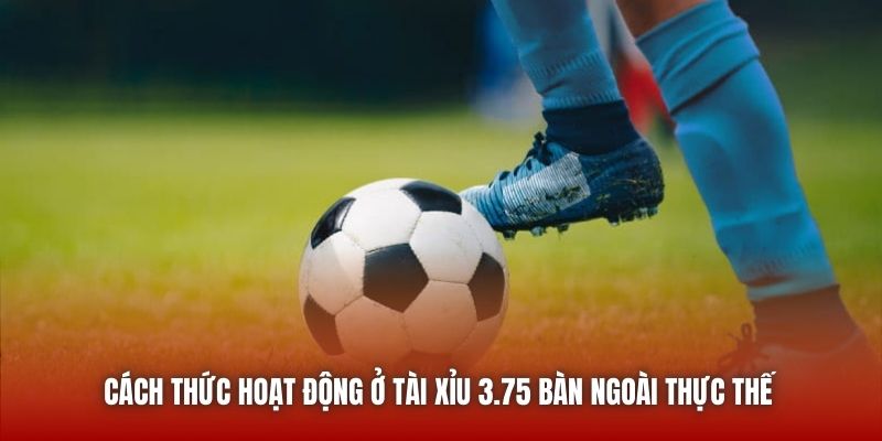 Cách thức hoạt động ở Tài Xỉu 3.75 bàn ngoài thực thế