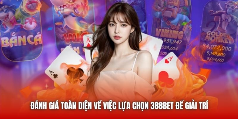 Đánh giá toàn diện về việc lựa chọn 388bet để giải trí