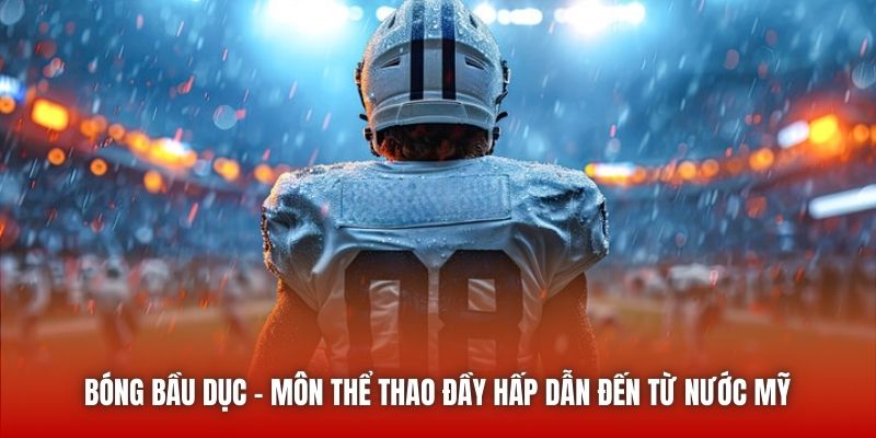 Bóng Bầu Dục | Môn Thể Thao Đầy Hấp Dẫn Đến Từ Nước Mỹ