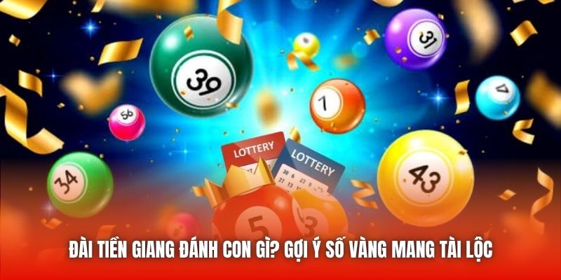 Đài Tiền Giang Đánh Con Gì? Gợi Ý Số Vàng Mang Tài Lộc