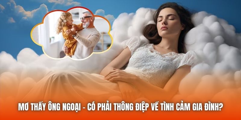 Mơ Thấy Ông Ngoại - Có Phải Thông Điệp Về Tình Cảm Gia Đình?