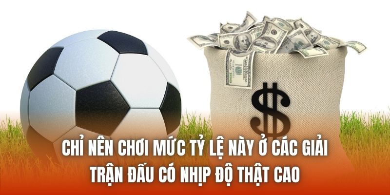 Chỉ nên chơi mức tỷ lệ này ở các giải, trận đấu có nhịp độ thật cao