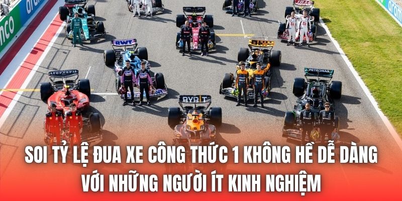 Soi tỷ lệ đua xe công thức 1 không hề dễ dàng với những người ít kinh nghiệm